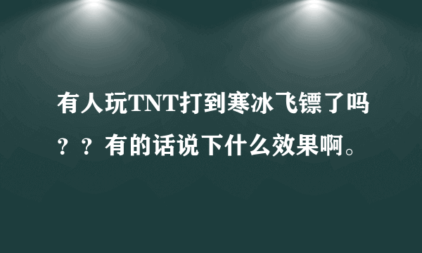 有人玩TNT打到寒冰飞镖了吗？？有的话说下什么效果啊。