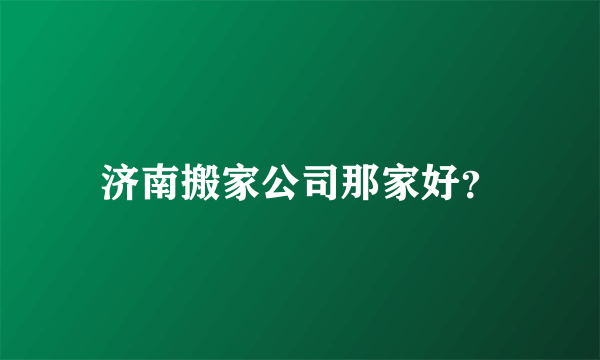 济南搬家公司那家好？