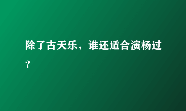 除了古天乐，谁还适合演杨过？