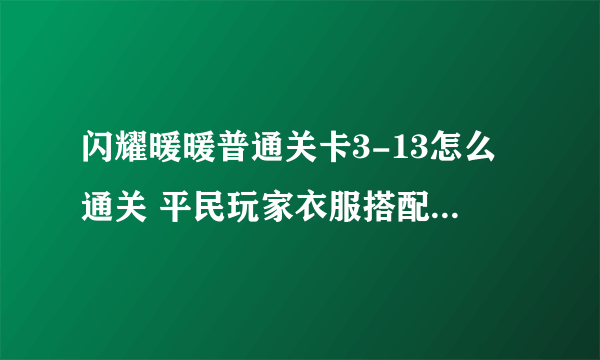 闪耀暖暖普通关卡3-13怎么通关 平民玩家衣服搭配通关攻略