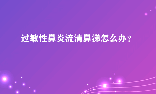 过敏性鼻炎流清鼻涕怎么办？