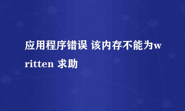 应用程序错误 该内存不能为written 求助