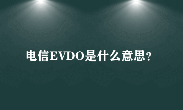 电信EVDO是什么意思？