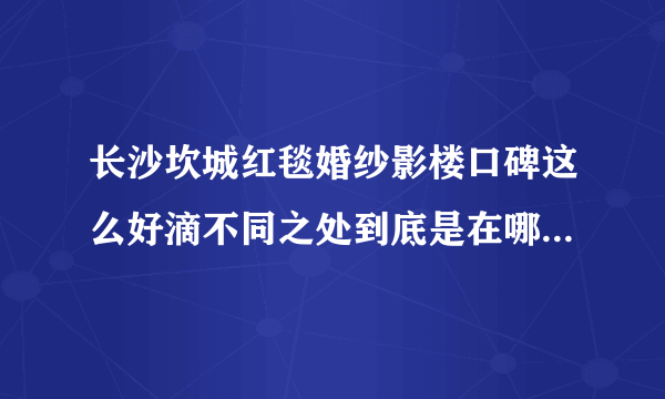 长沙坎城红毯婚纱影楼口碑这么好滴不同之处到底是在哪些方面？