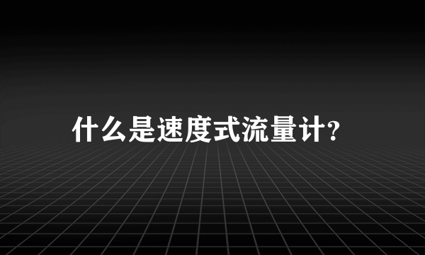 什么是速度式流量计？