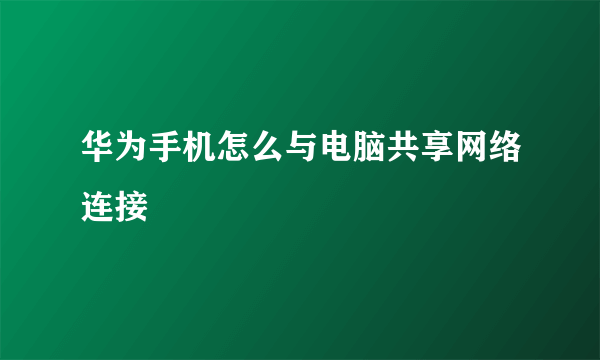 华为手机怎么与电脑共享网络连接