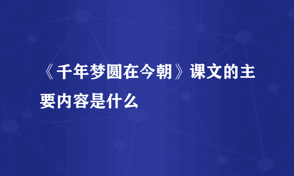 《千年梦圆在今朝》课文的主要内容是什么