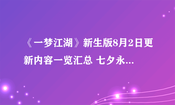 《一梦江湖》新生版8月2日更新内容一览汇总 七夕永以为好疑云破煞决战