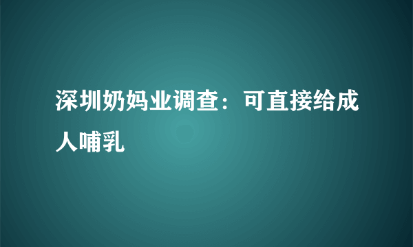 深圳奶妈业调查：可直接给成人哺乳