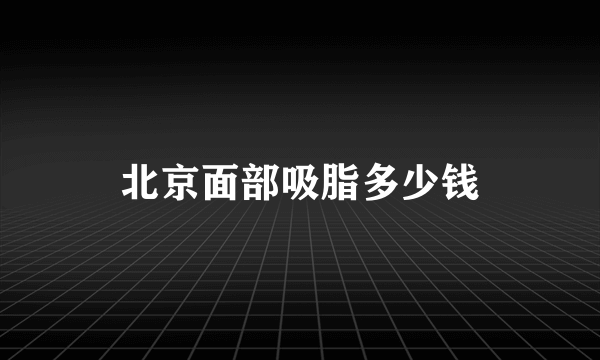 北京面部吸脂多少钱