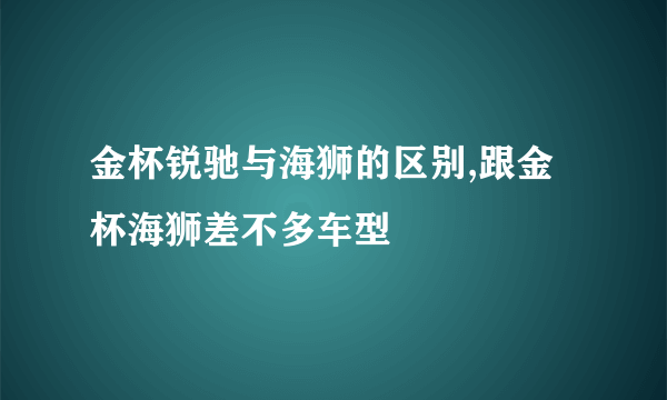 金杯锐驰与海狮的区别,跟金杯海狮差不多车型