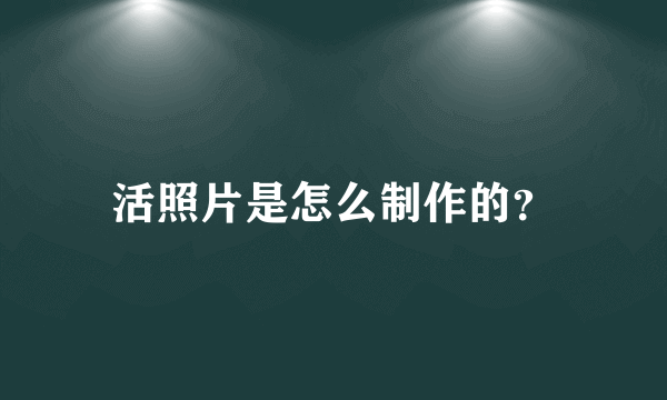 活照片是怎么制作的？