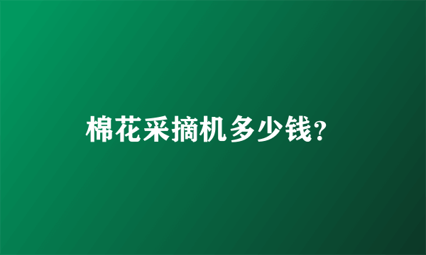 棉花采摘机多少钱？