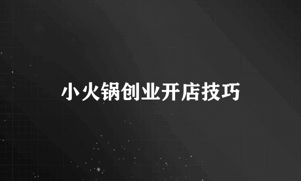 小火锅创业开店技巧