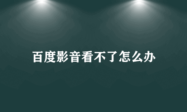 百度影音看不了怎么办