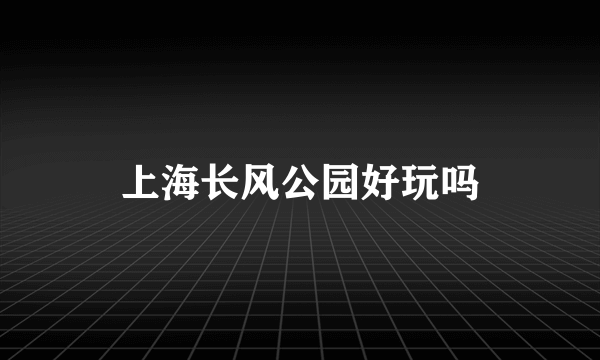 上海长风公园好玩吗