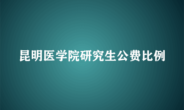 昆明医学院研究生公费比例