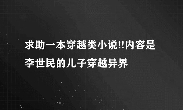 求助一本穿越类小说!!内容是李世民的儿子穿越异界