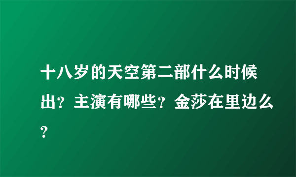 十八岁的天空第二部什么时候出？主演有哪些？金莎在里边么？