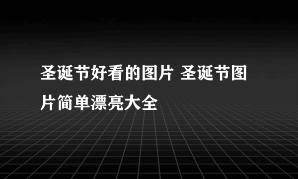 圣诞节好看的图片 圣诞节图片简单漂亮大全