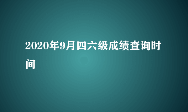 2020年9月四六级成绩查询时间