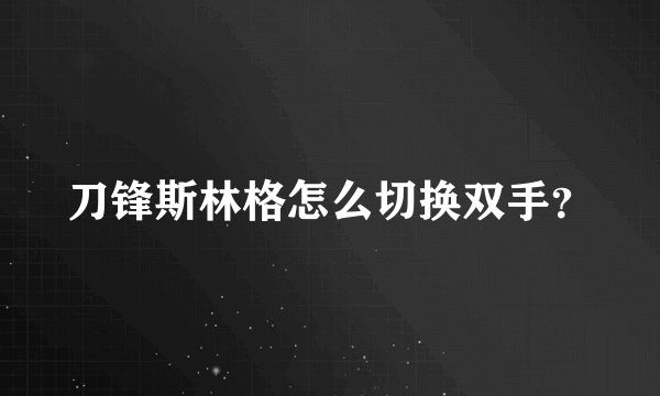 刀锋斯林格怎么切换双手？