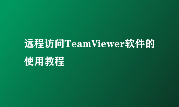 远程访问TeamViewer软件的使用教程