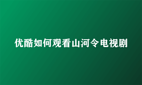 优酷如何观看山河令电视剧