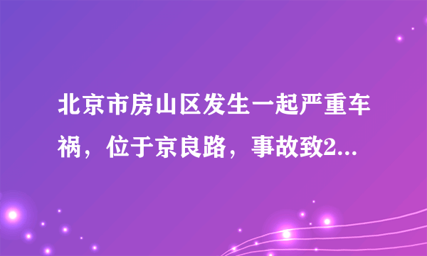 北京市房山区发生一起严重车祸，位于京良路，事故致2人不幸遇难