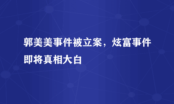 郭美美事件被立案，炫富事件即将真相大白