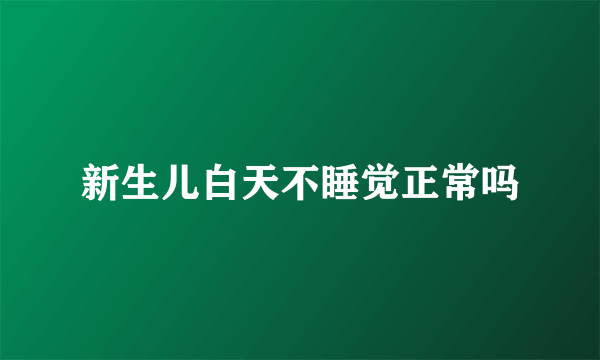 新生儿白天不睡觉正常吗