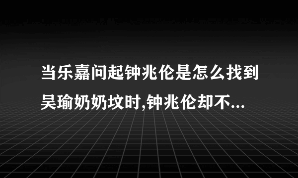 当乐嘉问起钟兆伦是怎么找到吴瑜奶奶坟时,钟兆伦却不作回答，是为什么，我觉得她们是提前安排好的