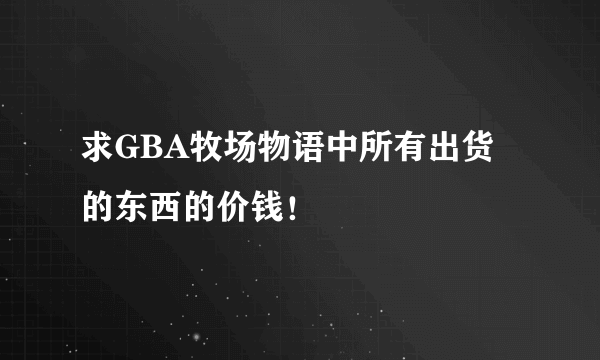 求GBA牧场物语中所有出货的东西的价钱！