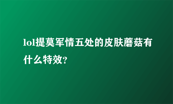 lol提莫军情五处的皮肤蘑菇有什么特效？