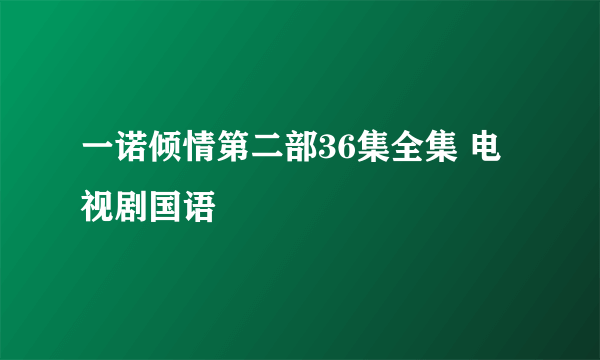 一诺倾情第二部36集全集 电视剧国语