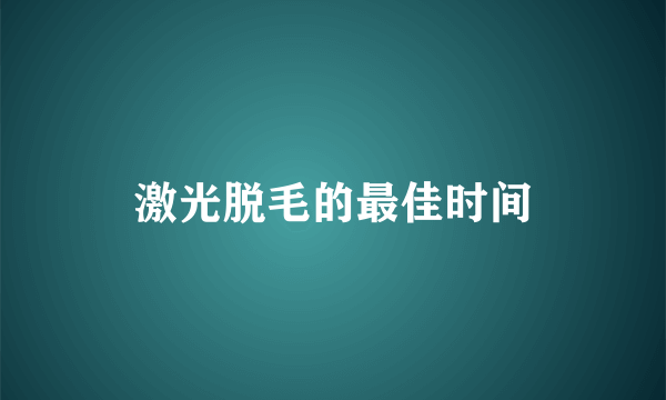 激光脱毛的最佳时间