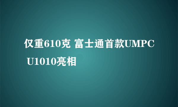 仅重610克 富士通首款UMPC U1010亮相