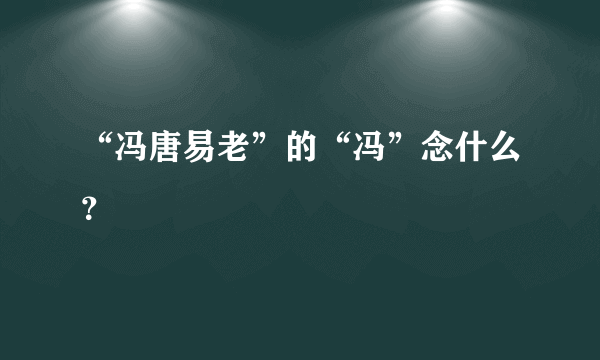 “冯唐易老”的“冯”念什么？