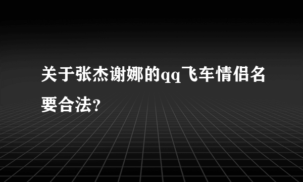 关于张杰谢娜的qq飞车情侣名要合法？