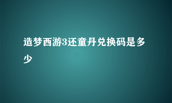 造梦西游3还童丹兑换码是多少