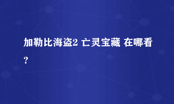 加勒比海盗2 亡灵宝藏 在哪看？