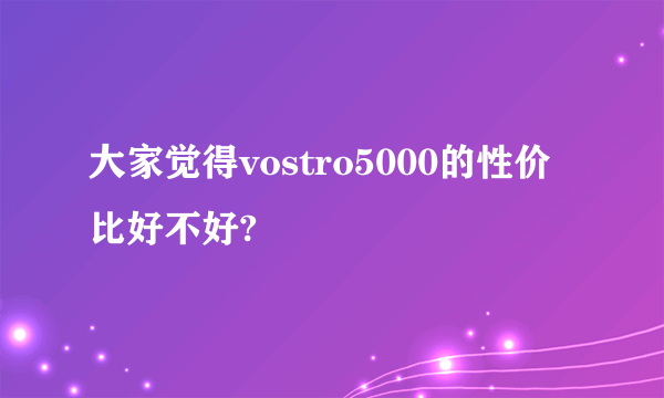 大家觉得vostro5000的性价比好不好?