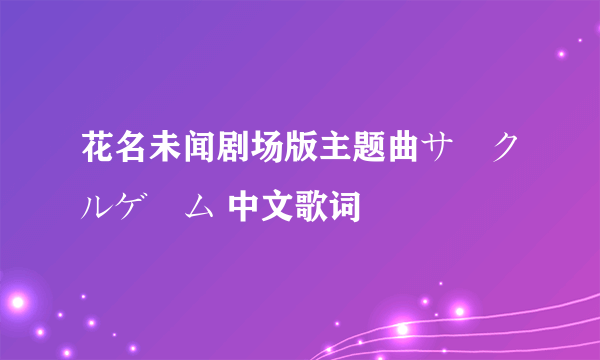 花名未闻剧场版主题曲サークルゲーム 中文歌词