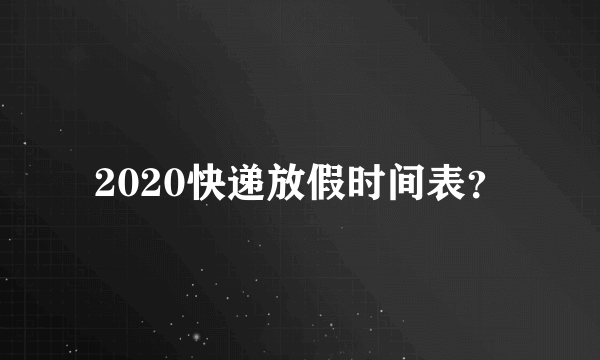 2020快递放假时间表？