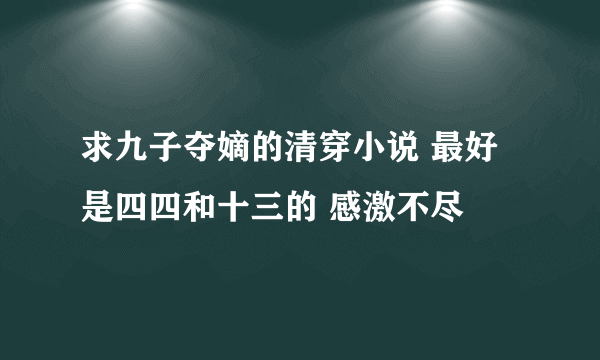 求九子夺嫡的清穿小说 最好是四四和十三的 感激不尽