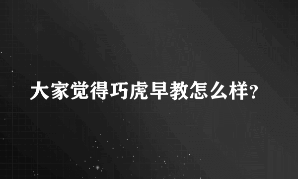 大家觉得巧虎早教怎么样？