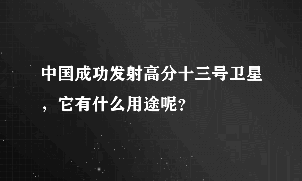 中国成功发射高分十三号卫星，它有什么用途呢？