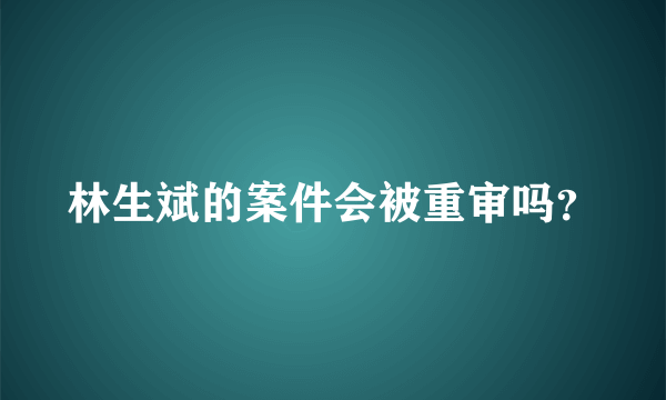 林生斌的案件会被重审吗？