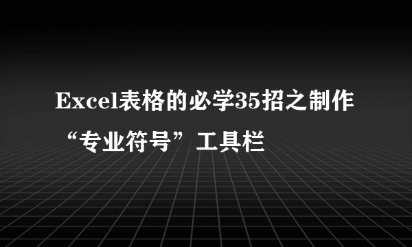 Excel表格的必学35招之制作“专业符号”工具栏