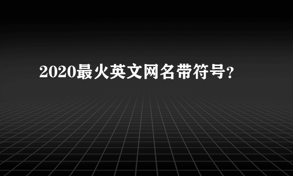 2020最火英文网名带符号？